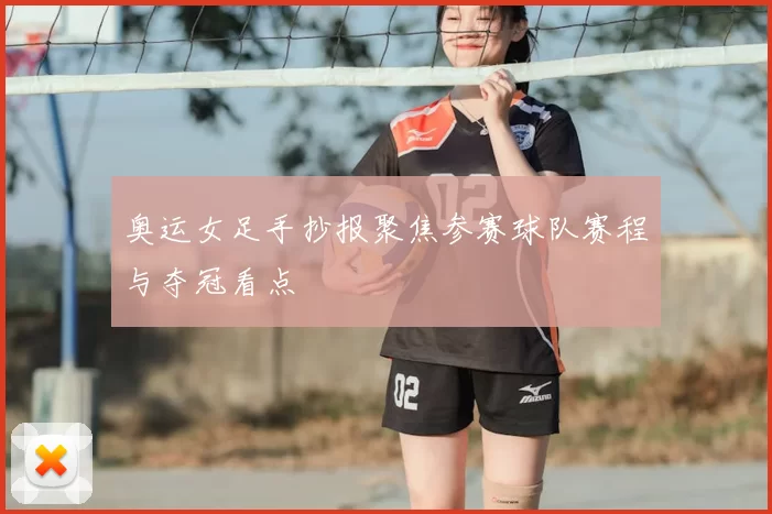 奥运女足手抄报聚焦参赛球队赛程与夺冠看点