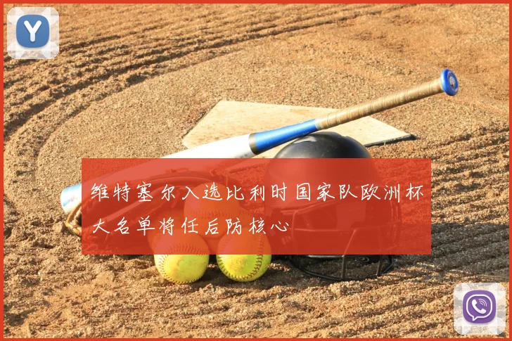 维特塞尔入选比利时国家队欧洲杯大名单将任后防核心