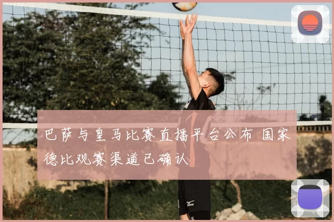 巴萨与皇马比赛直播平台公布 国家德比观赛渠道已确认