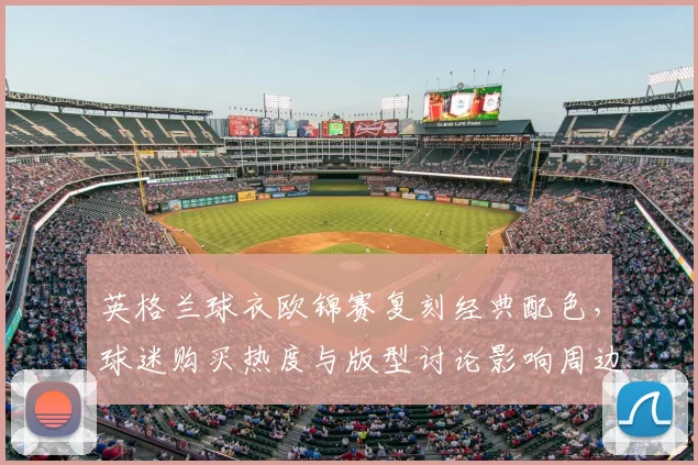英格兰球衣欧锦赛复刻经典配色，球迷购买热度与版型讨论影响周边销售