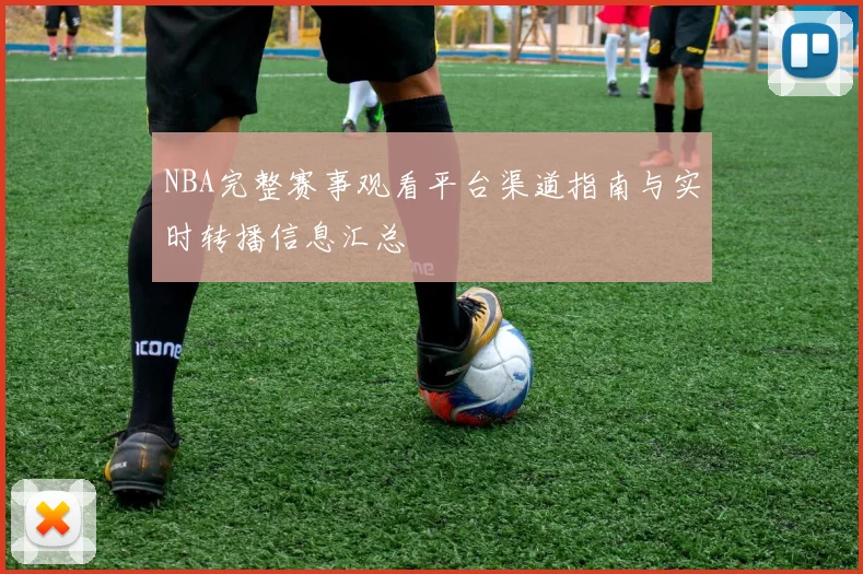 NBA完整赛事观看平台渠道指南与实时转播信息汇总