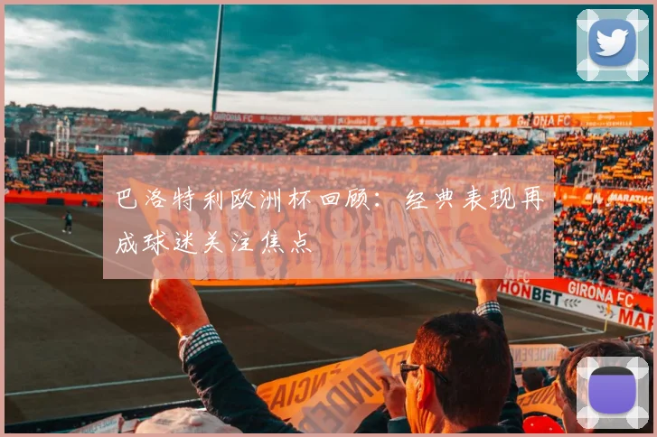 巴洛特利欧洲杯回顾:经典表现再成球迷关注焦点
