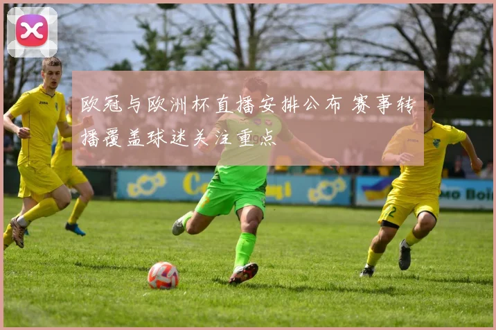 欧冠与欧洲杯直播安排公布 赛事转播覆盖球迷关注重点