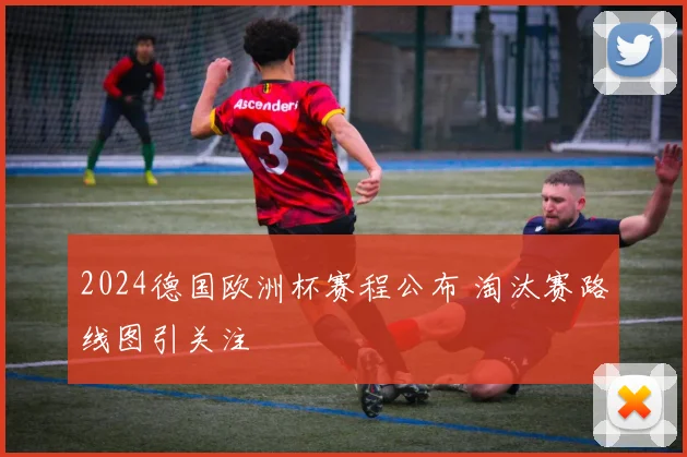 2024德国欧洲杯赛程公布 淘汰赛路线图引关注