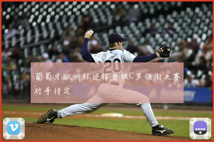 葡萄牙欧洲杯逆转晋级C罗领衔决赛对手待定