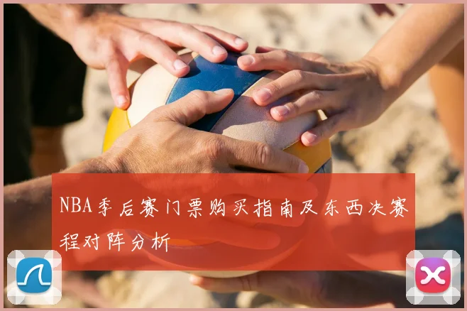 NBA季后赛门票购买指南及东西决赛程对阵分析