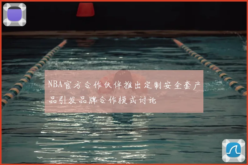 NBA官方合作伙伴推出定制安全套产品引发品牌合作模式讨论