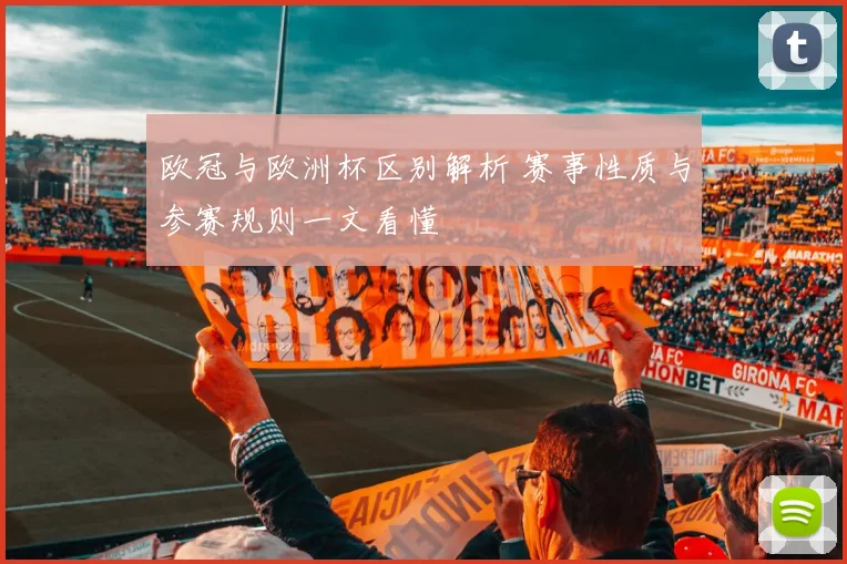 欧冠与欧洲杯区别解析 赛事性质与参赛规则一文看懂