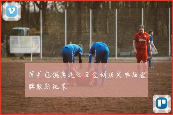 国乒包揽奥运会五金创历史单届金牌数新纪录