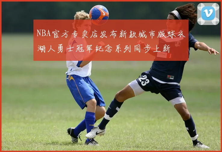 NBA官方专卖店发布新款城市版球衣湖人勇士冠军纪念系列同步上新
