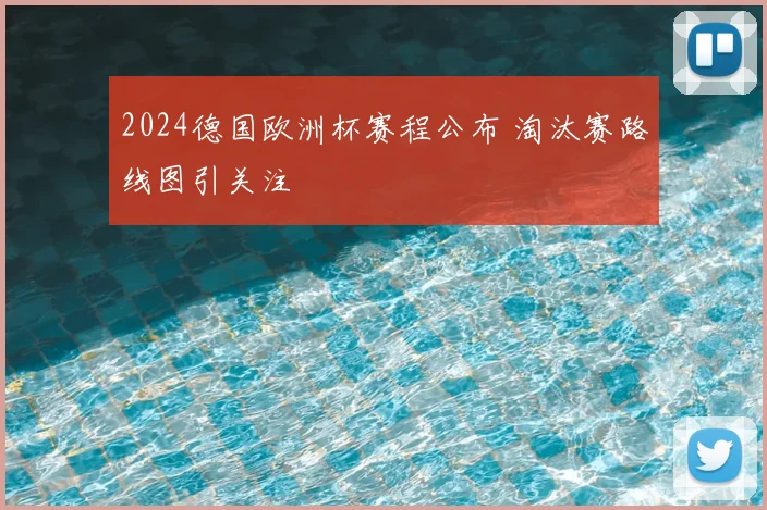 2024德国欧洲杯赛程公布 淘汰赛路线图引关注